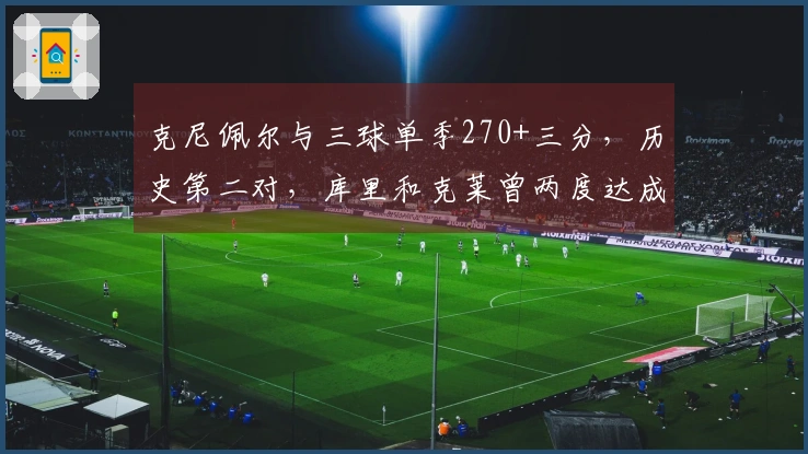 克尼佩尔与三球单季270+三分，历史第二对，库里和克莱曾两度达成此 feat