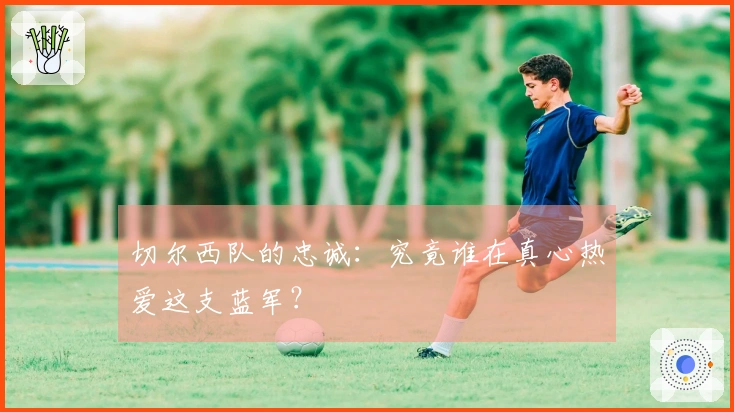 切尔西队的忠诚：究竟谁在真心热爱这支蓝军？