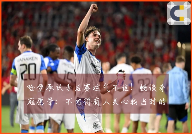 哈登承认季后赛运气不佳！畅谈夺冠愿景：不觉得有人关心我当时的感受