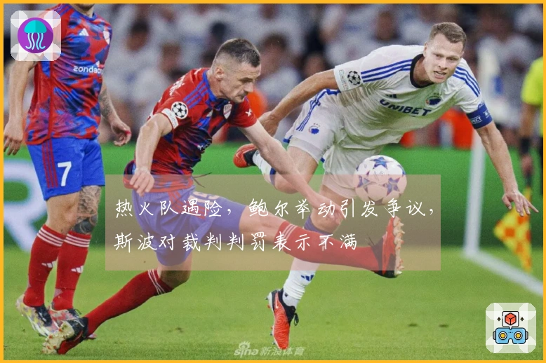 热火队遇险，鲍尔举动引发争议，斯波对裁判判罚表示不满