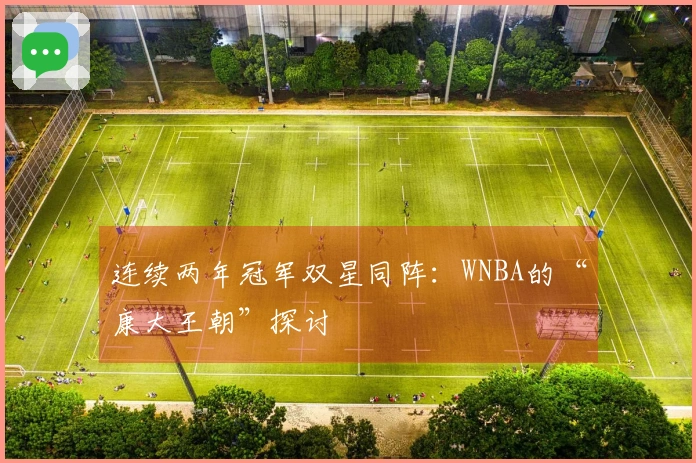 连续两年冠军双星同阵：WNBA的“康大王朝”探讨