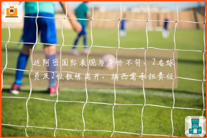 迈阿密国际表现与身价不符,2名球员及2位教练离开,梅西需承担责任吗?