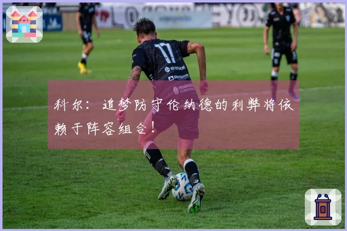 科尔：追梦防守伦纳德的利弊将依赖于阵容组合！