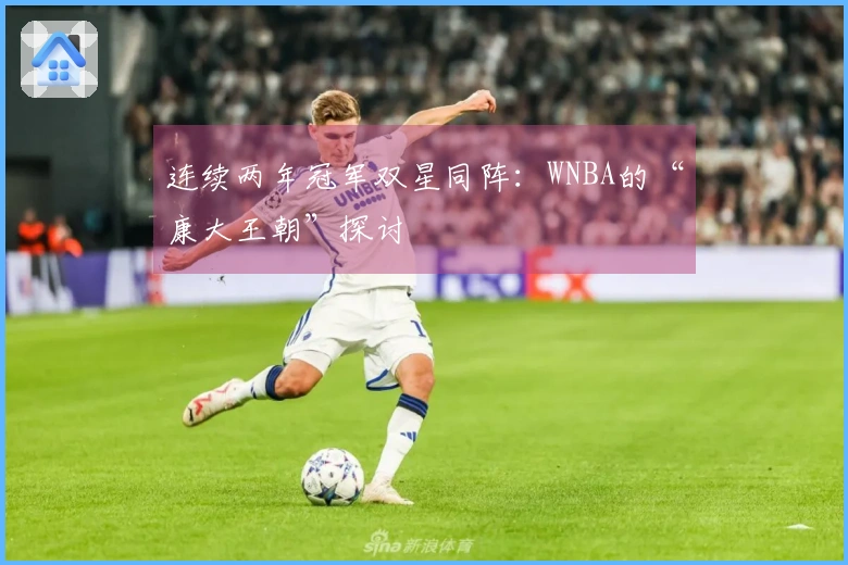 连续两年冠军双星同阵：WNBA的“康大王朝”探讨