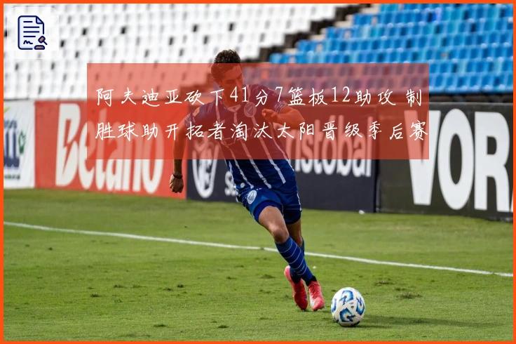 阿夫迪亚砍下41分7篮板12助攻 制胜球助开拓者淘汰太阳晋级季后赛