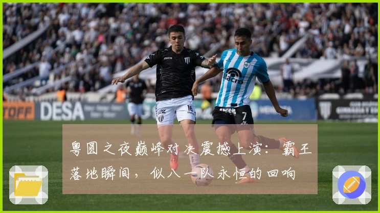 粤圆之夜巅峰对决震撼上演：霸王落地瞬间，似八一队永恒的回响