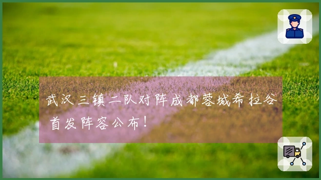 武汉三镇二队对阵成都蓉城希拉谷 首发阵容公布！