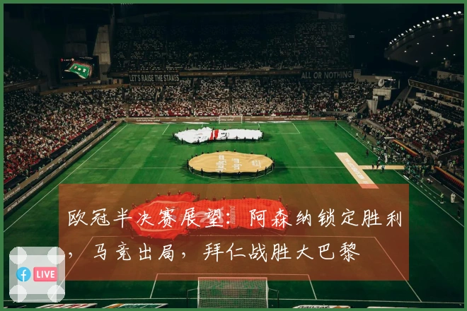 欧冠半决赛展望：阿森纳锁定胜利，马竞出局，拜仁战胜大巴黎