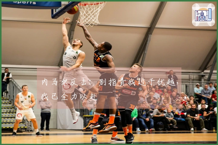 内马尔反击：别指责我过于优越，我已全力以赴
