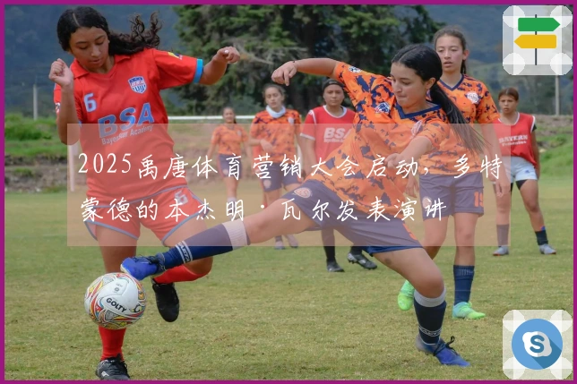 2025禹唐体育营销大会启动，多特蒙德的本杰明·瓦尔发表演讲